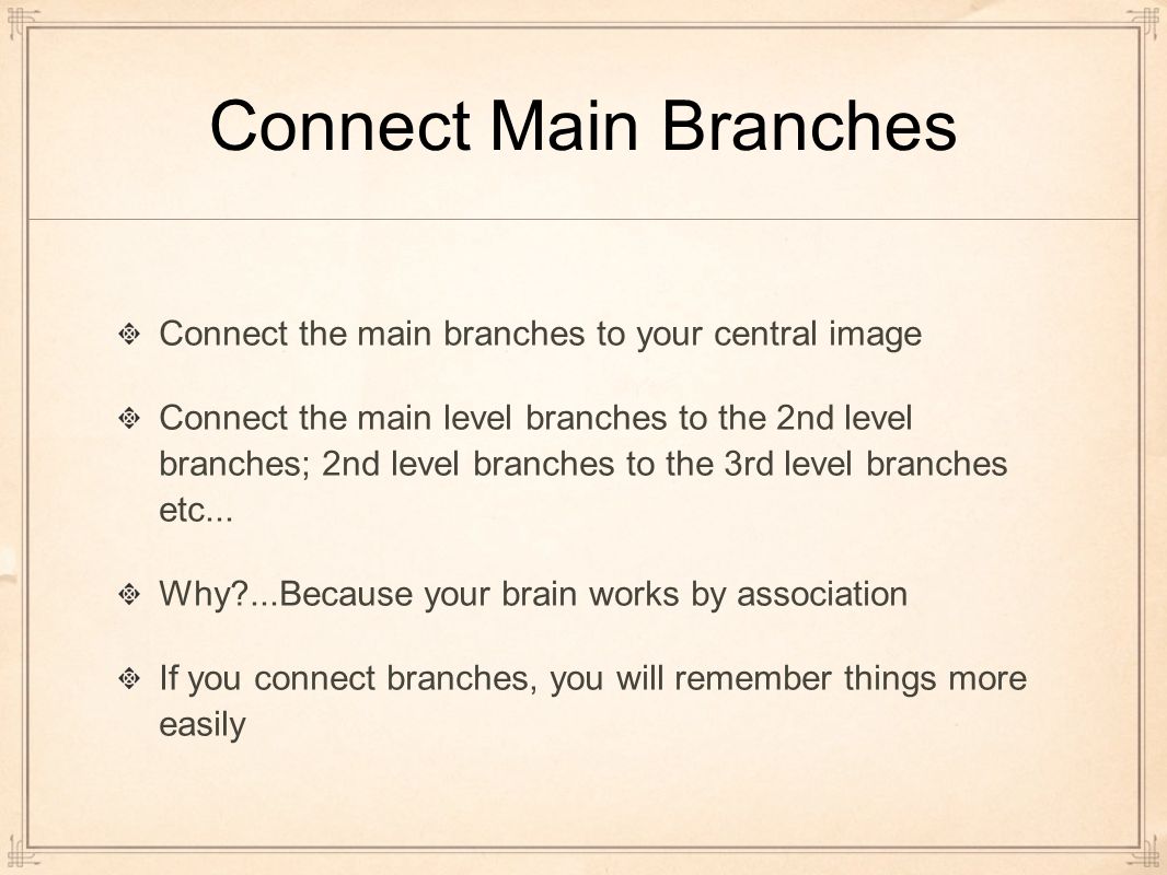 Connect Main Branches Connect the main branches to your central image Connect the main level branches to the 2nd level branches; 2nd level branches to the 3rd level branches etc...