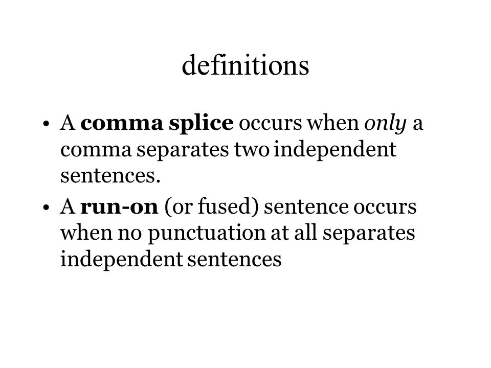 definitions A comma splice occurs when only a comma separates two independent sentences.