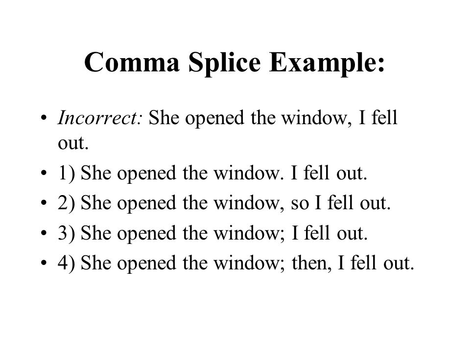 Comma Splice Example: Incorrect: She opened the window, I fell out.