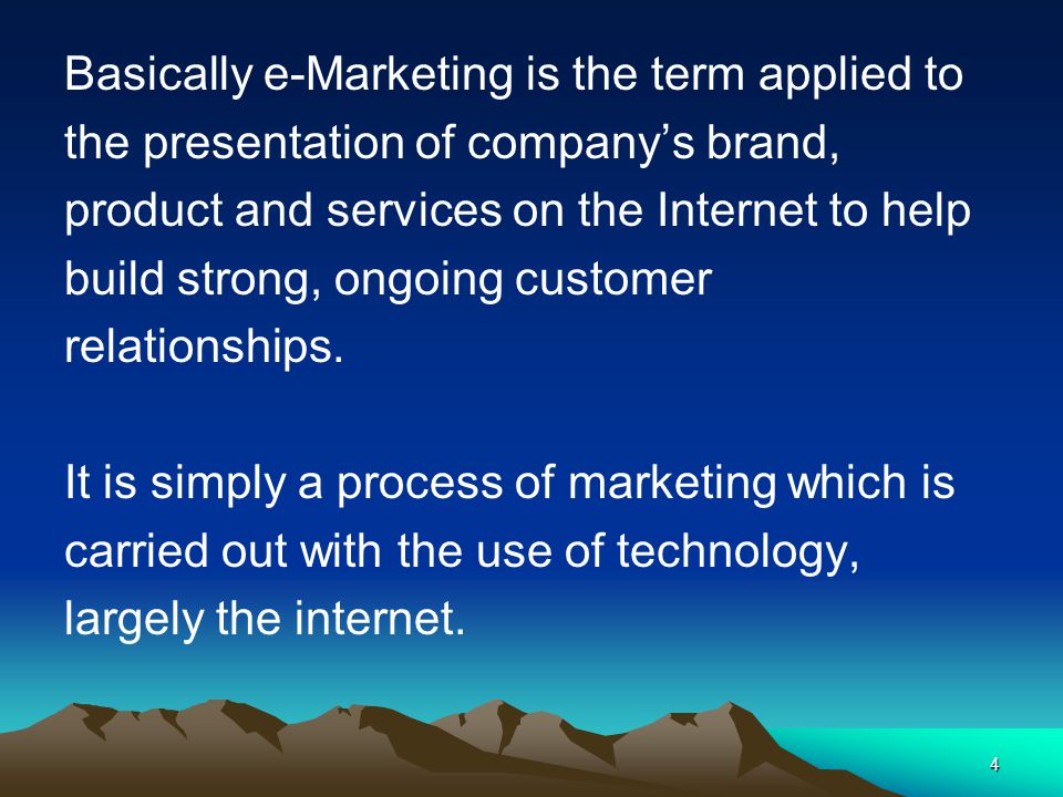 4 Basically e-Marketing is the term applied to the presentation of company’s brand, product and services on the Internet to help build strong, ongoing customer relationships.