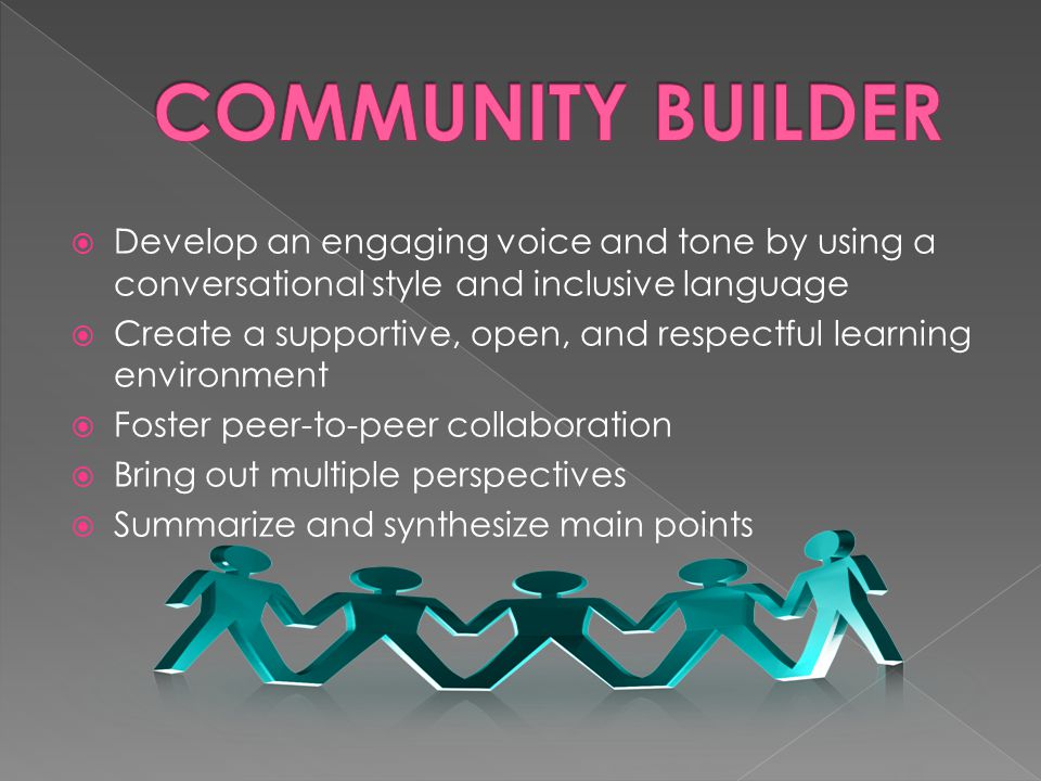  Develop an engaging voice and tone by using a conversational style and inclusive language  Create a supportive, open, and respectful learning environment  Foster peer-to-peer collaboration  Bring out multiple perspectives  Summarize and synthesize main points