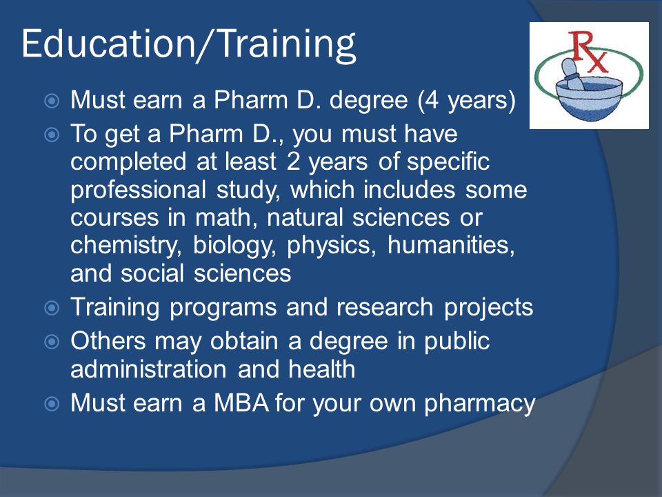 Education/Training  Must earn a Pharm D.