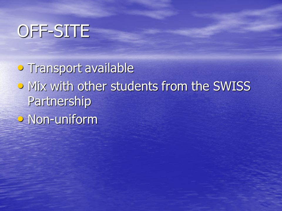 OFF-SITE Transport available Transport available Mix with other students from the SWISS Partnership Mix with other students from the SWISS Partnership Non-uniform Non-uniform