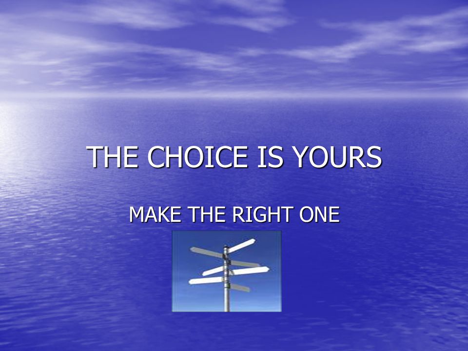 THE CHOICE IS YOURS MAKE THE RIGHT ONE