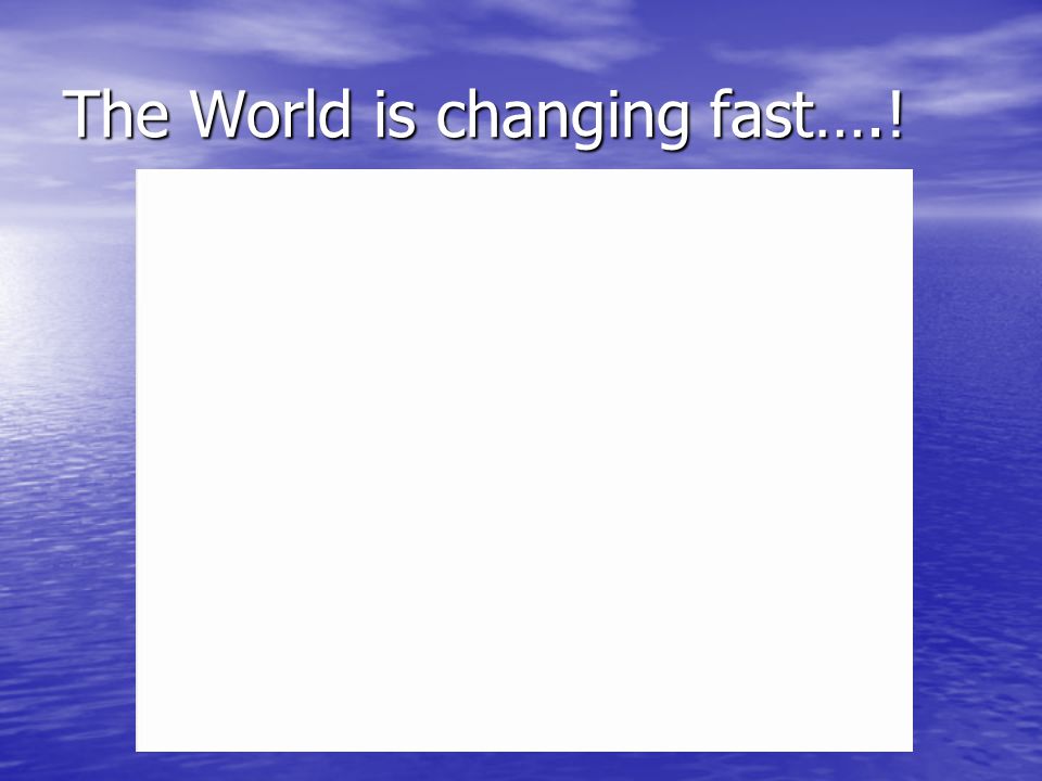 The World is changing fast….!