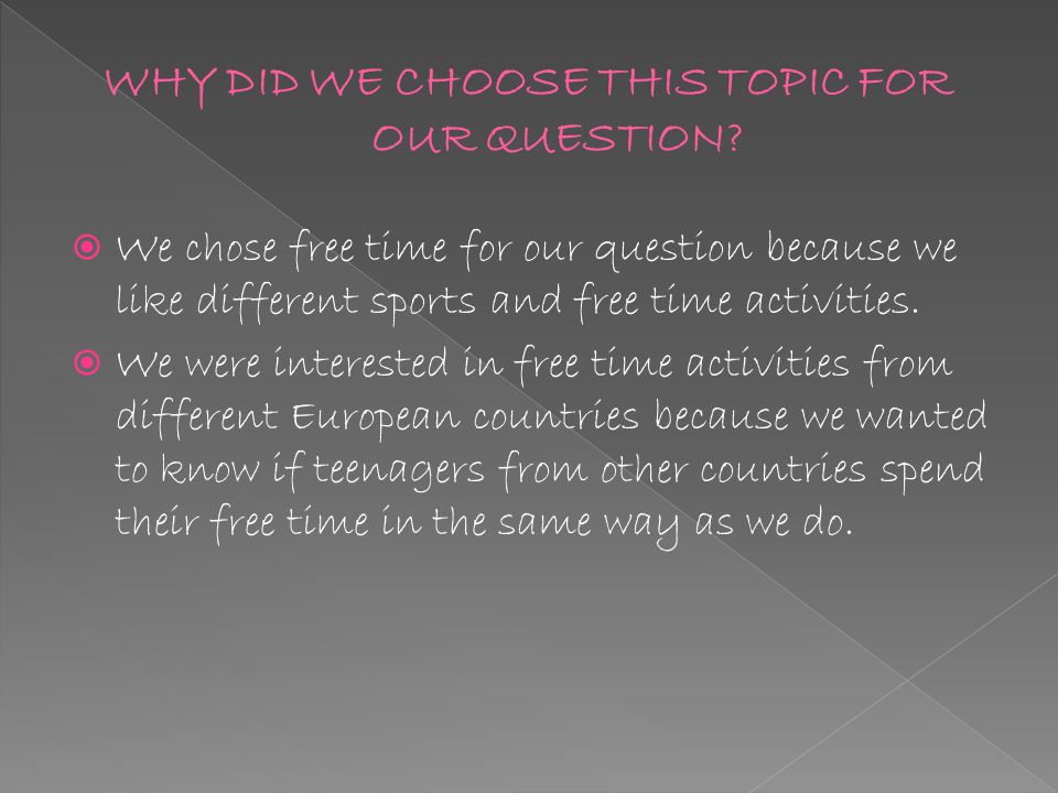  We chose free time for our question because we like different sports and free time activities.