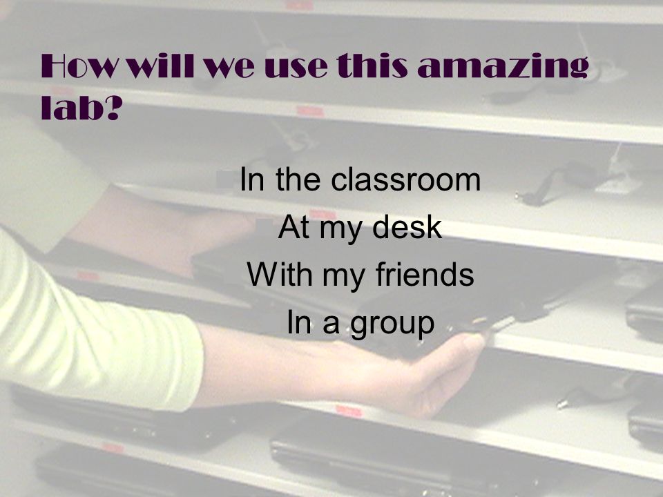 How will we use this amazing lab In the classroom At my desk With my friends In a group