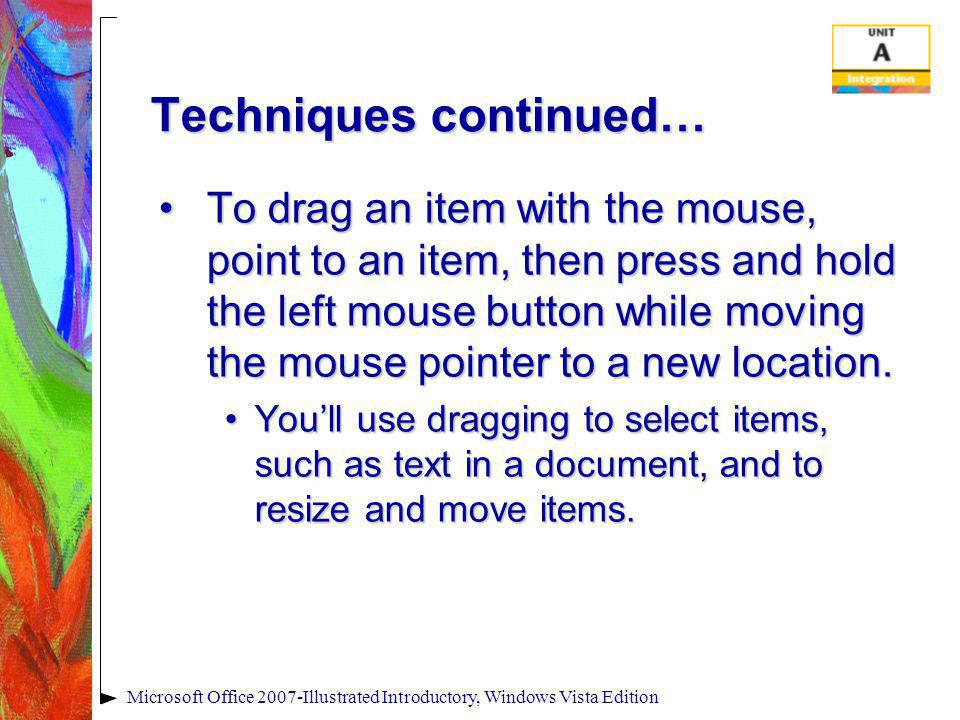 Techniques continued… To drag an item with the mouse, point to an item, then press and hold the left mouse button while moving the mouse pointer to a new location.To drag an item with the mouse, point to an item, then press and hold the left mouse button while moving the mouse pointer to a new location.