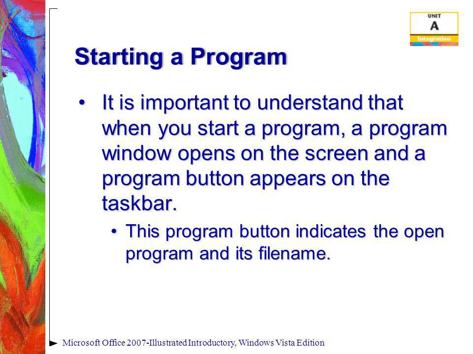 Starting a ProgramStarting a Program It is important to understand that when you start a program, a program window opens on the screen and a program button appears on the taskbar.It is important to understand that when you start a program, a program window opens on the screen and a program button appears on the taskbar.