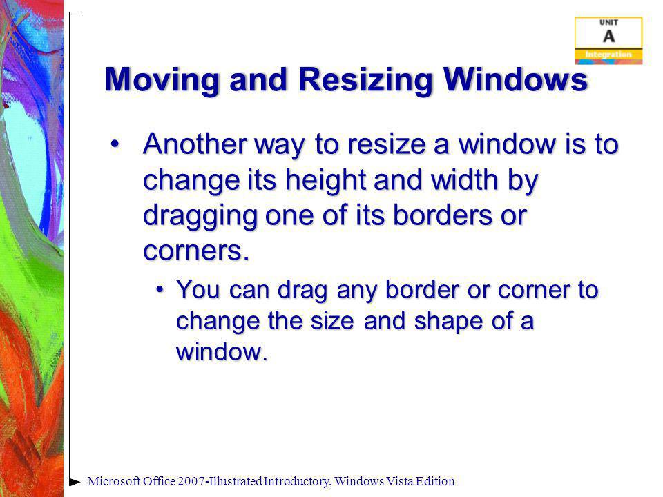 Moving and Resizing WindowsMoving and Resizing Windows Another way to resize a window is to change its height and width by dragging one of its borders or corners.Another way to resize a window is to change its height and width by dragging one of its borders or corners.