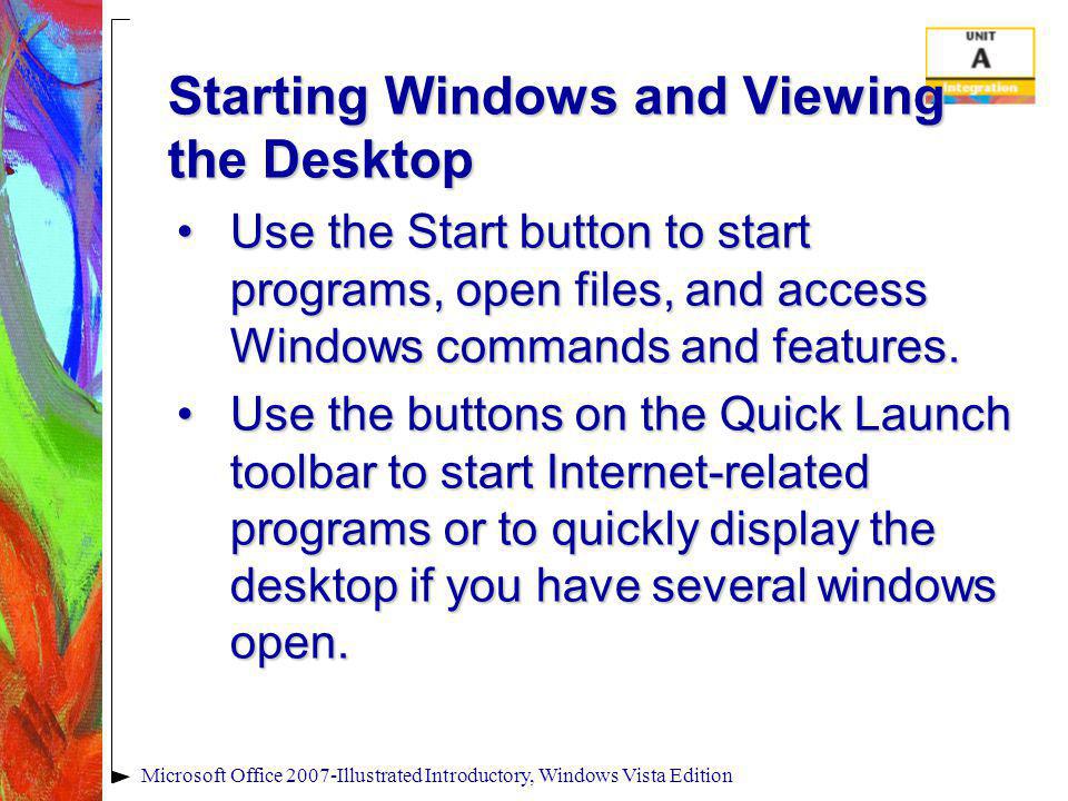 Starting Windows and Viewing the Desktop Use the Start button to start programs, open files, and access Windows commands and features.Use the Start button to start programs, open files, and access Windows commands and features.
