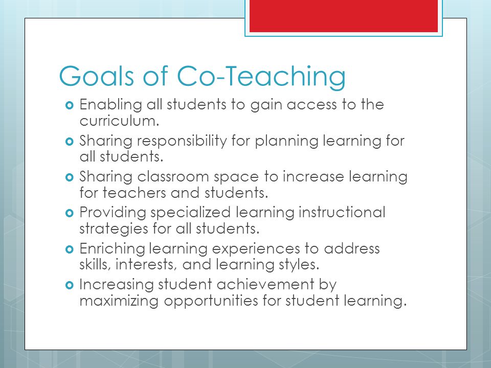Goals of Co-Teaching  Enabling all students to gain access to the curriculum.
