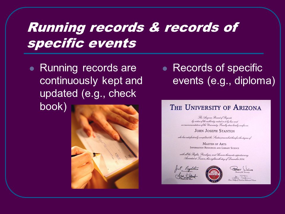 Running records & records of specific events Running records are continuously kept and updated (e.g., check book) Records of specific events (e.g., diploma)