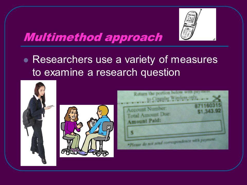 Multimethod approach Researchers use a variety of measures to examine a research question