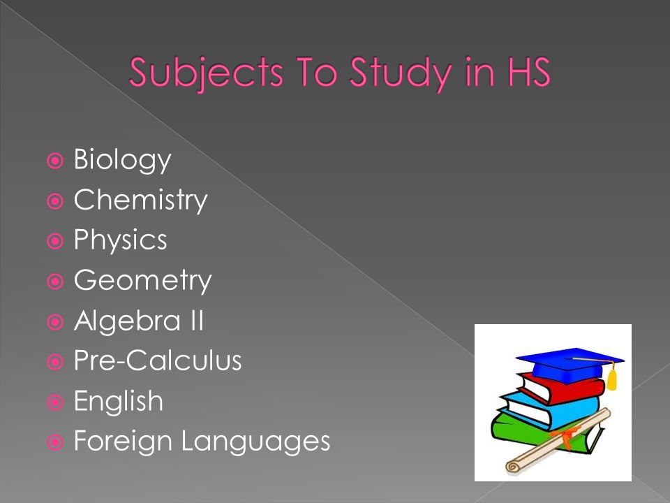  Biology  Chemistry  Physics  Geometry  Algebra II  Pre-Calculus  English  Foreign Languages