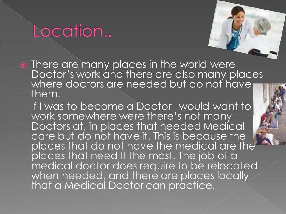  There are many places in the world were Doctor’s work and there are also many places where doctors are needed but do not have them.