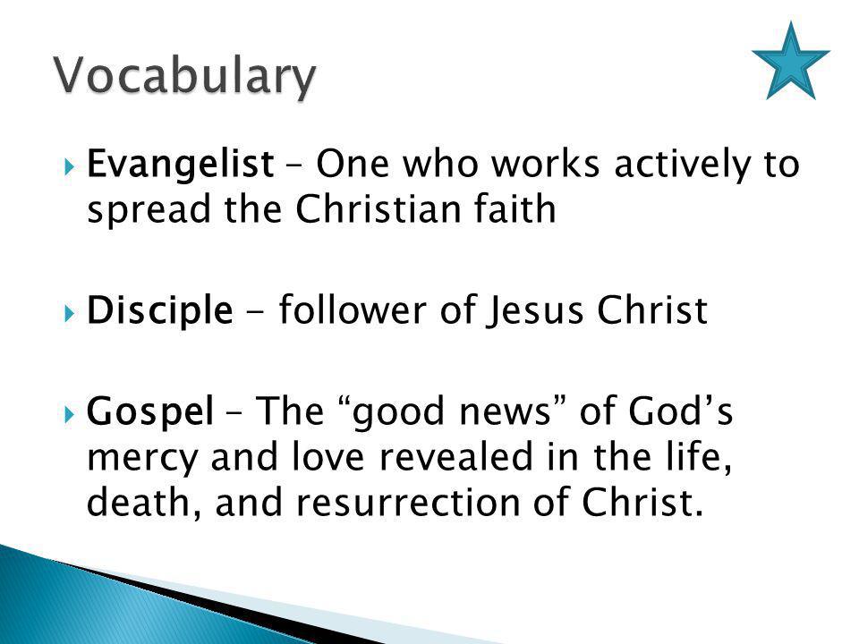  Evangelist – One who works actively to spread the Christian faith  Disciple - follower of Jesus Christ  Gospel – The good news of God’s mercy and love revealed in the life, death, and resurrection of Christ.