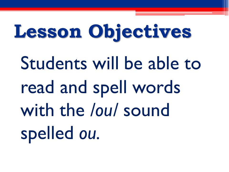 Lesson Objectives Students will be able to read and spell words with the /ou/ sound spelled ou.