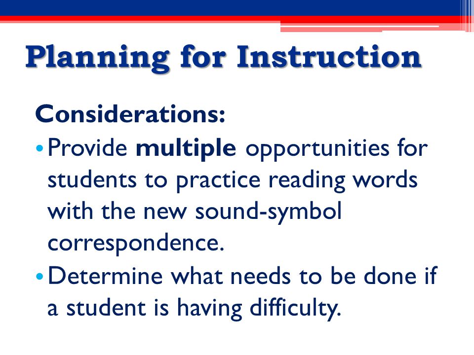 Planning for Instruction Considerations: Provide multiple opportunities for students to practice reading words with the new sound-symbol correspondence.