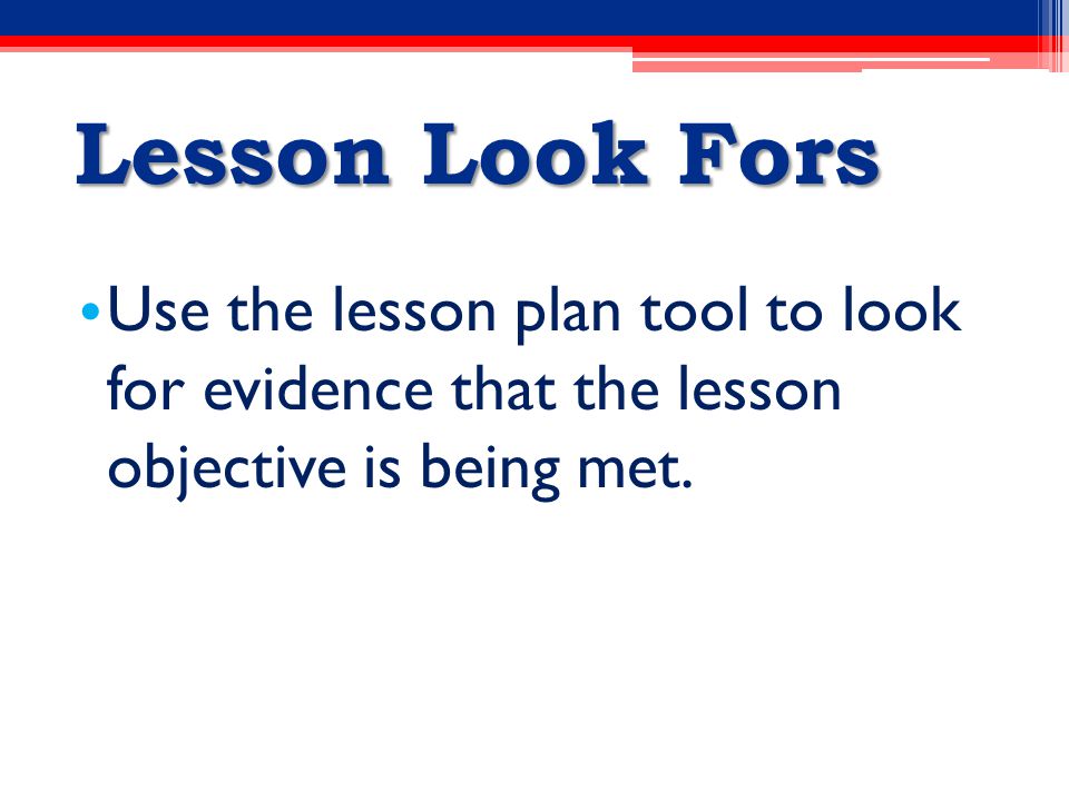 Lesson Look Fors Use the lesson plan tool to look for evidence that the lesson objective is being met.
