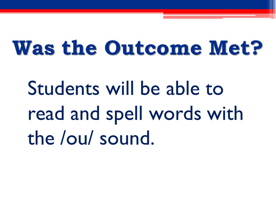Was the Outcome Met Students will be able to read and spell words with the /ou/ sound.