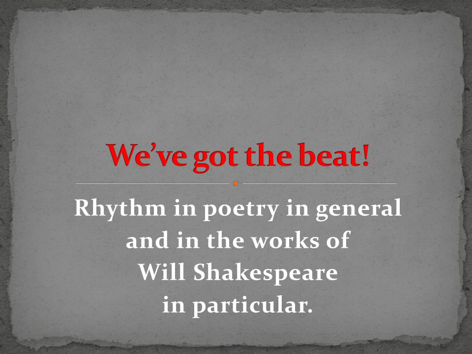 Rhythm in poetry in general and in the works of Will Shakespeare in particular.