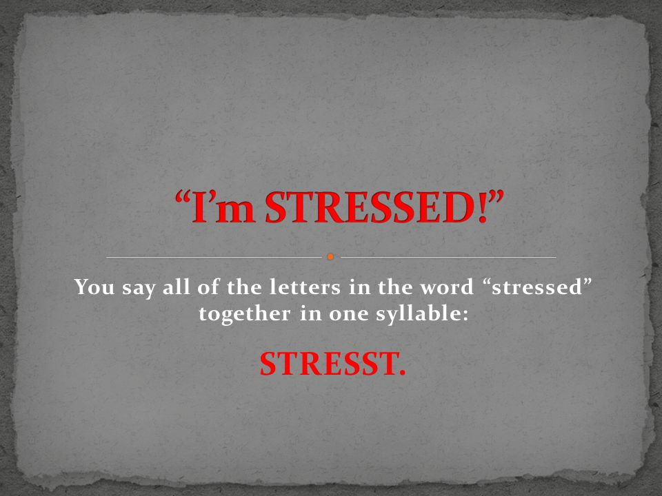 You say all of the letters in the word stressed together in one syllable: STRESST.