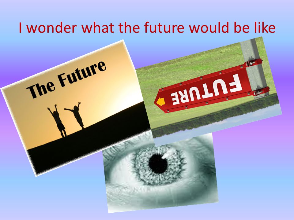 I wonder what the future would be like