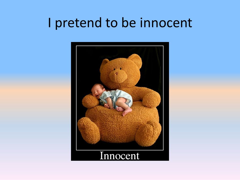 I pretend to be innocent