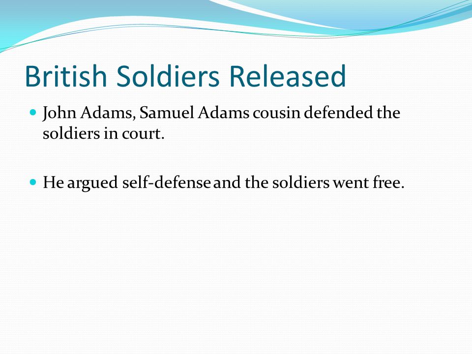 British Soldiers Released John Adams, Samuel Adams cousin defended the soldiers in court.