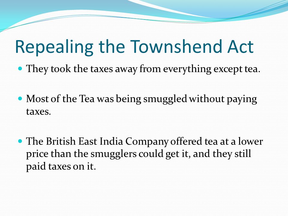 Repealing the Townshend Act They took the taxes away from everything except tea.