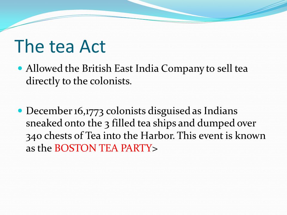 The tea Act Allowed the British East India Company to sell tea directly to the colonists.