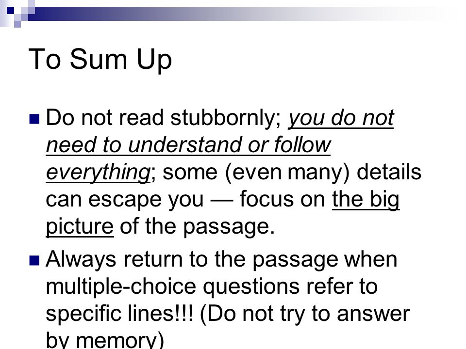 To Sum Up Do not read stubbornly; you do not need to understand or follow everything; some (even many) details can escape you — focus on the big picture of the passage.