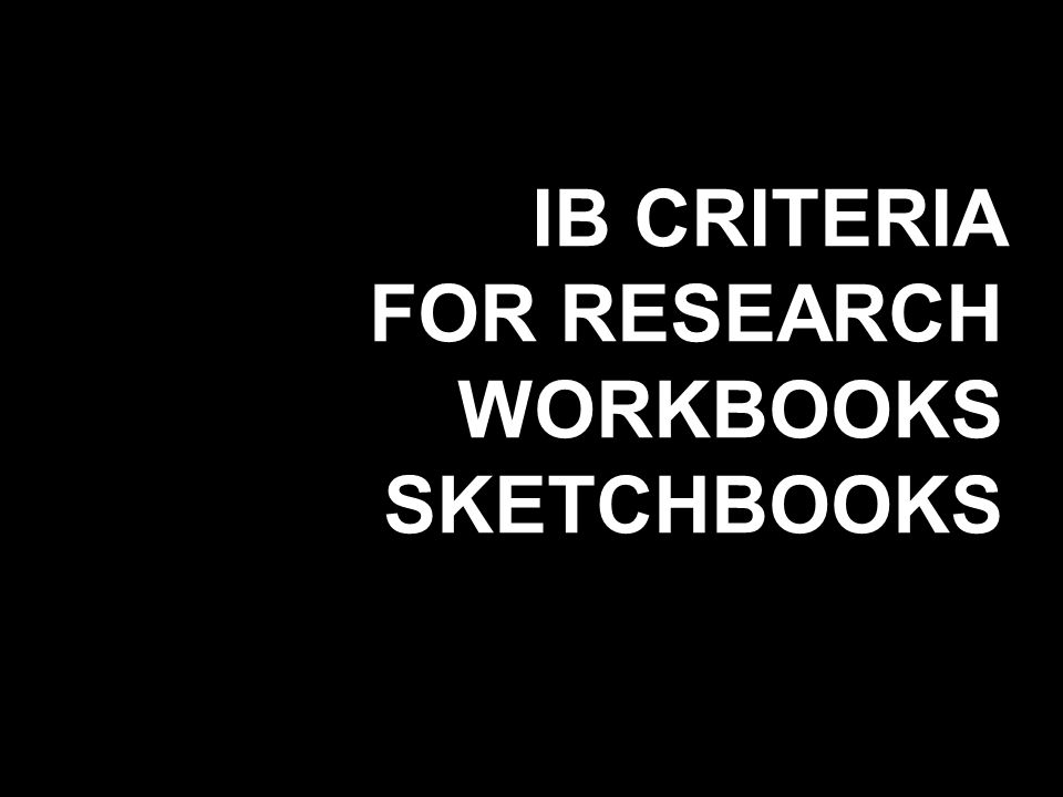 IB CRITERIA FOR RESEARCH WORKBOOKS SKETCHBOOKS