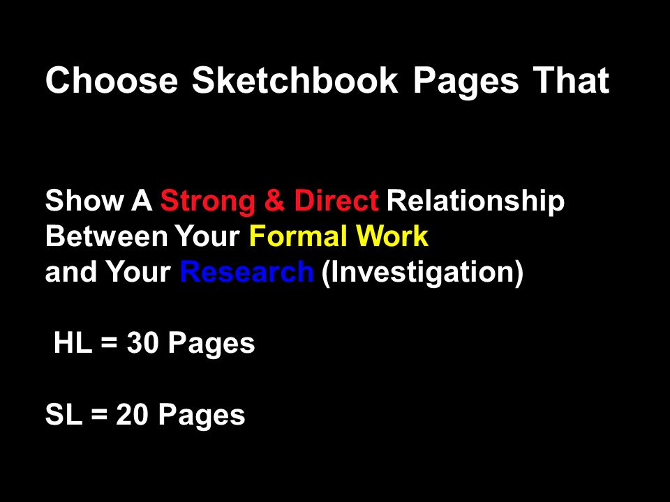 Choose Sketchbook Pages That Show A Strong & Direct Relationship Between Your Formal Work and Your Research (Investigation) HL = 30 Pages SL = 20 Pages