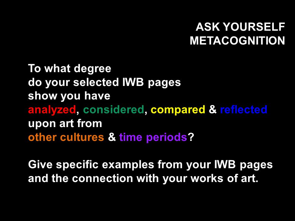 ASK YOURSELF METACOGNITION To what degree do your selected IWB pages show you have analyzed, considered, compared & reflected upon art from other cultures & time periods.