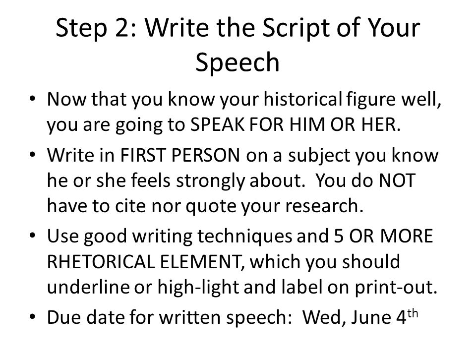 Step 2: Write the Script of Your Speech Now that you know your historical figure well, you are going to SPEAK FOR HIM OR HER.
