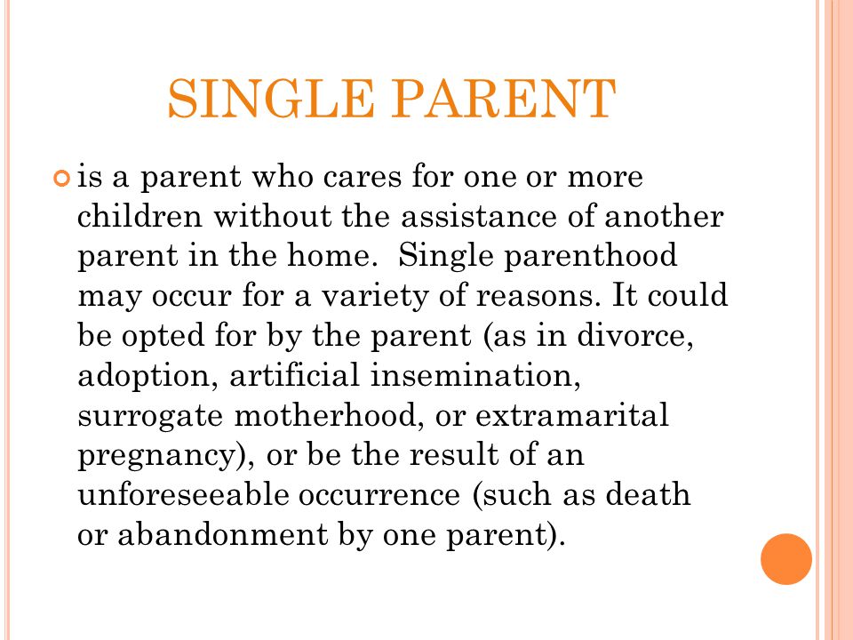 SINGLE PARENT is a parent who cares for one or more children without the assistance of another parent in the home.