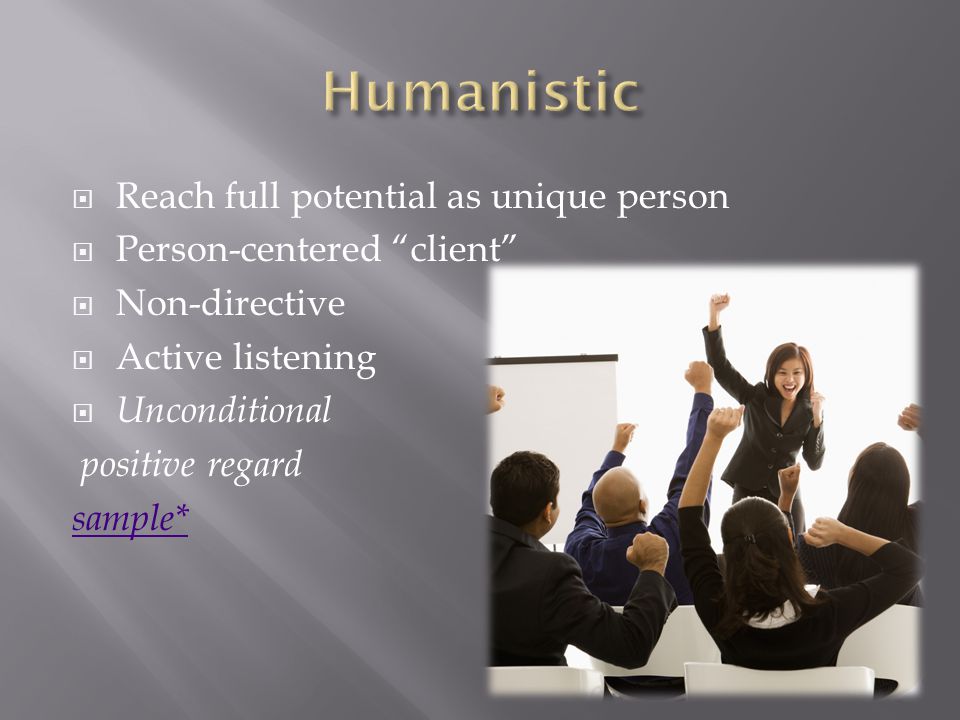  Reach full potential as unique person  Person-centered client  Non-directive  Active listening  Unconditional positive regard sample*