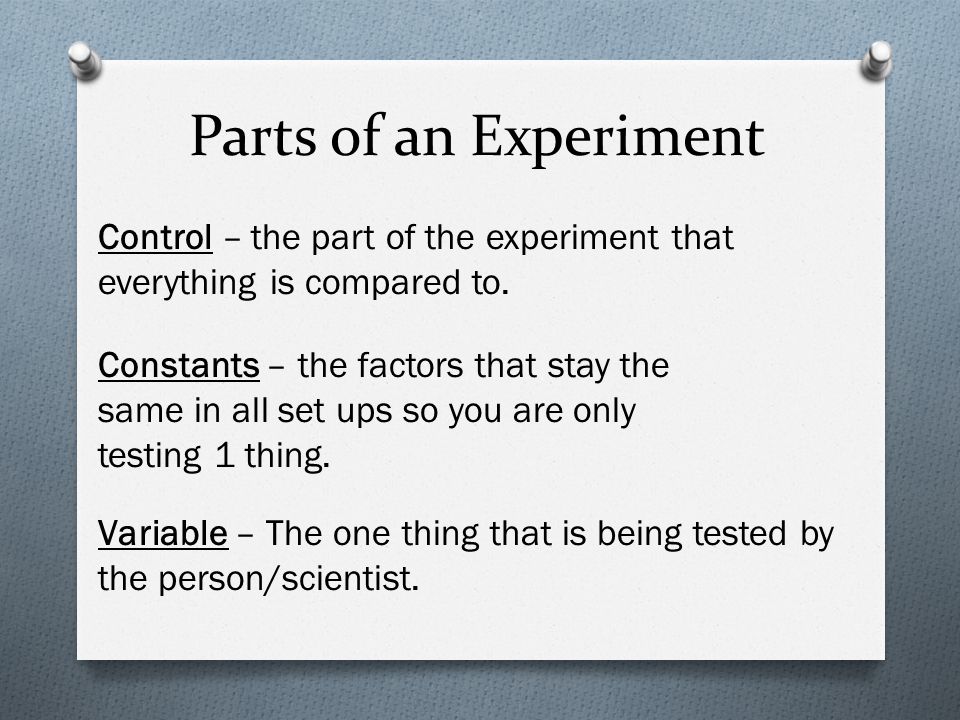 Parts of an Experiment Control – the part of the experiment that everything is compared to.