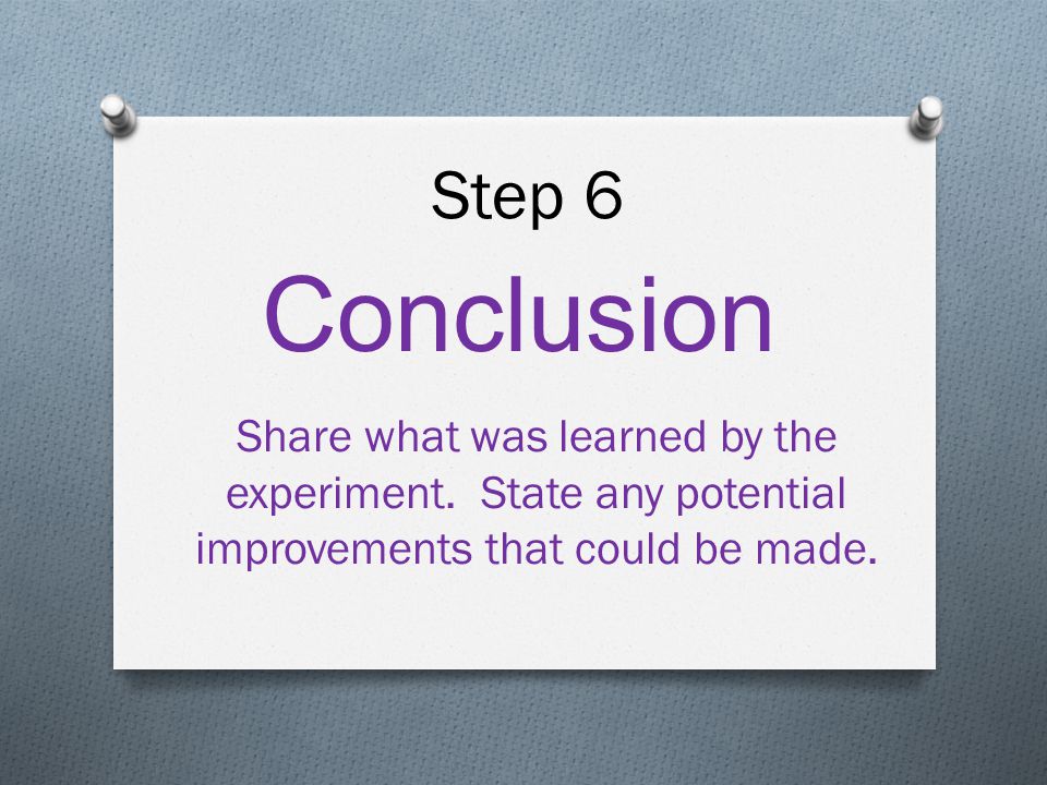 Step 6 Conclusion Share what was learned by the experiment.