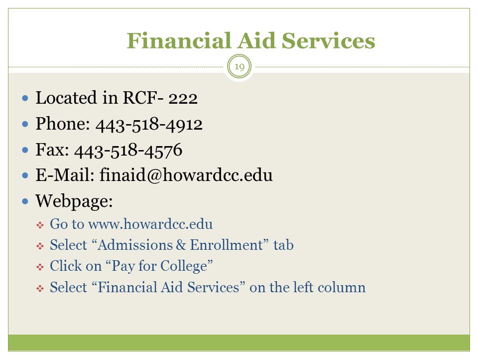 Financial Aid Services Located in RCF- 222 Phone: Fax: Webpage:  Go to    Select Admissions & Enrollment tab  Click on Pay for College  Select Financial Aid Services on the left column 19