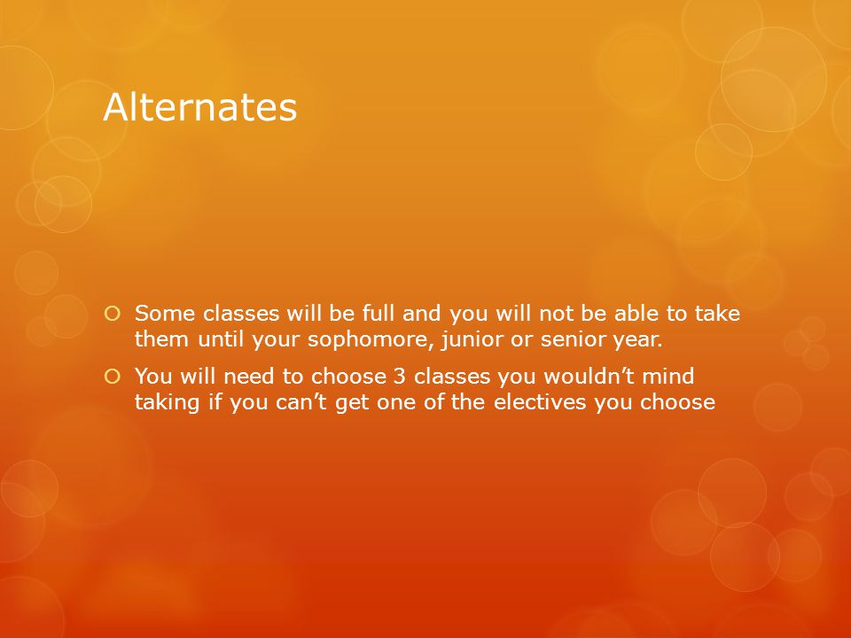 Alternates  Some classes will be full and you will not be able to take them until your sophomore, junior or senior year.