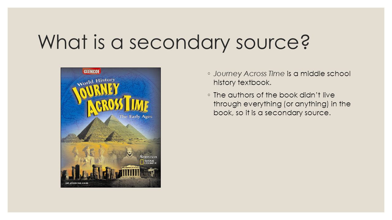 What is a secondary source. ◦ Journey Across Time is a middle school history textbook.