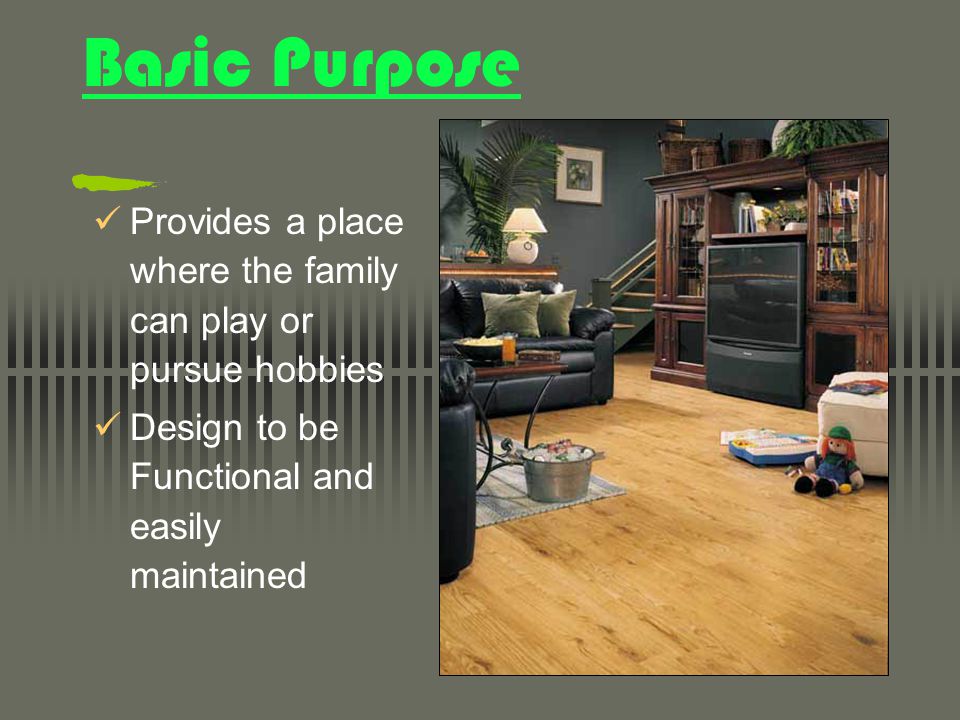 Basic Purpose Provides a place where the family can play or pursue hobbies Design to be Functional and easily maintained