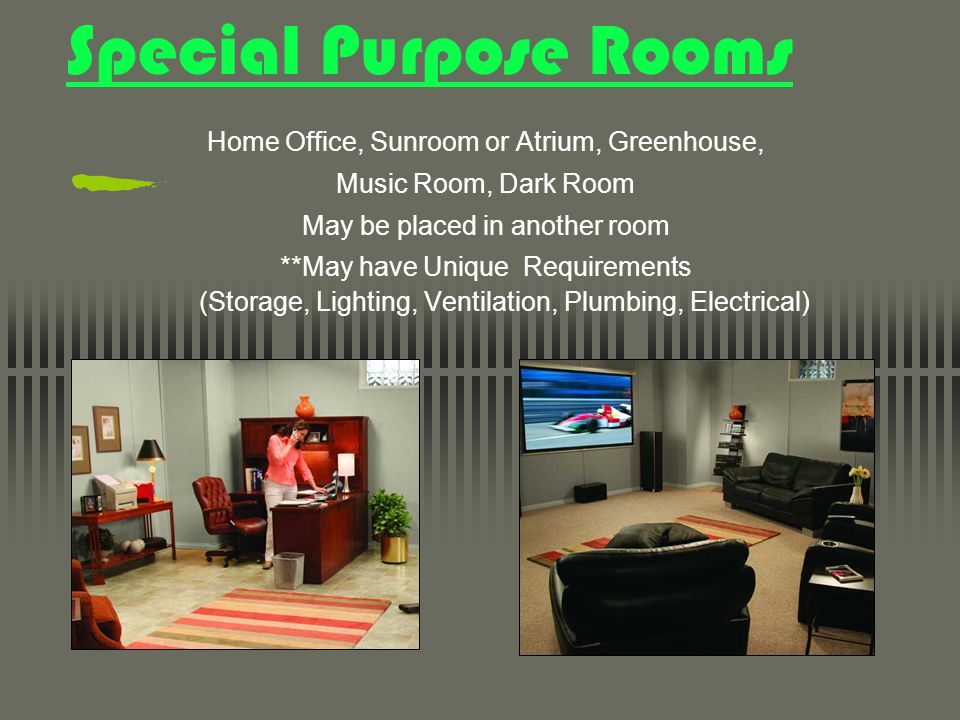Special Purpose Rooms Home Office, Sunroom or Atrium, Greenhouse, Music Room, Dark Room May be placed in another room **May have Unique Requirements (Storage, Lighting, Ventilation, Plumbing, Electrical)