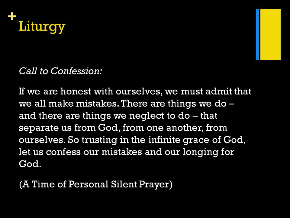 + Liturgy Call to Confession: If we are honest with ourselves, we must admit that we all make mistakes.