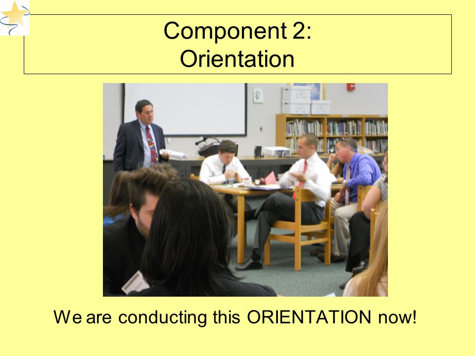 Component 2: Orientation We are conducting this ORIENTATION now! PHOTO