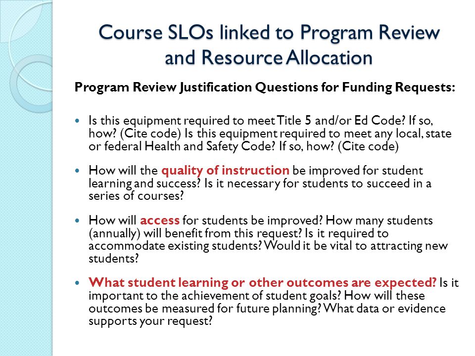 Course SLOs linked to Program Review and Resource Allocation Program Review Justification Questions for Funding Requests: Is this equipment required to meet Title 5 and/or Ed Code.