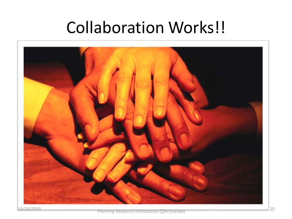 Collaboration Works!! 10/20/ Planning Research Institutional Effectiveness